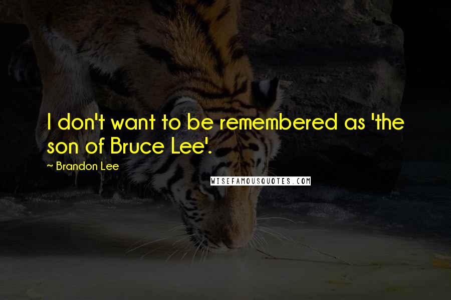 Brandon Lee quotes: I don't want to be remembered as 'the son of Bruce Lee'. Brandon Lee quotes: I don't want to be remembered as 'the son of Bruce Lee'.