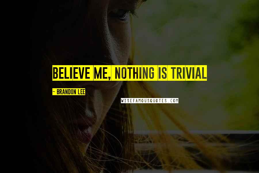 Brandon Lee quotes: Believe me, nothing is trivial