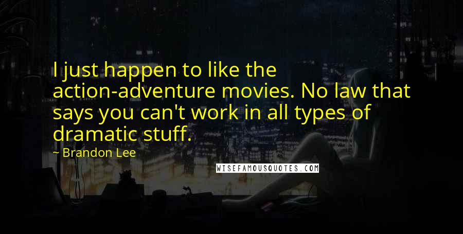 Brandon Lee quotes: I just happen to like the action-adventure movies. No law that says you can't work in all types of dramatic stuff.