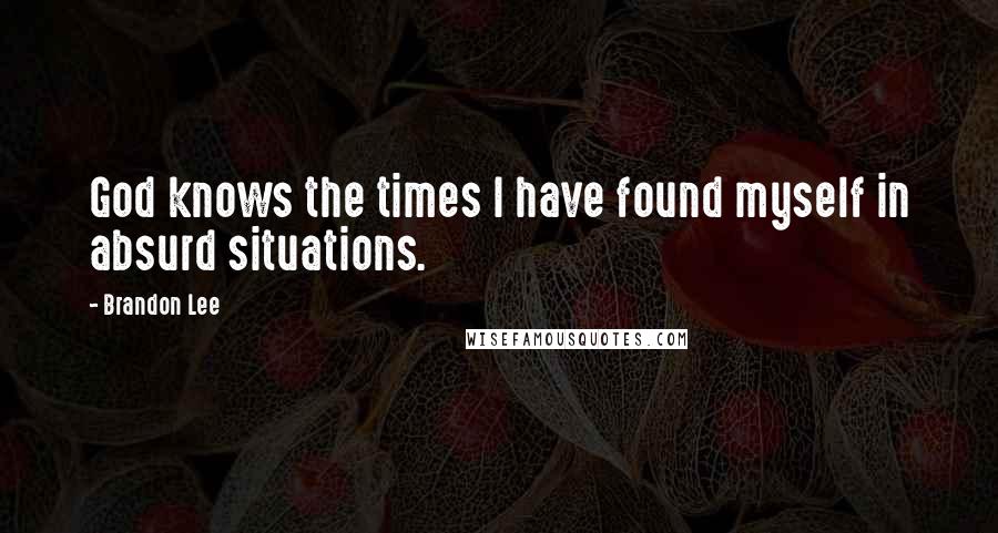 Brandon Lee quotes: God knows the times I have found myself in absurd situations. Brandon Lee quotes: God knows the times I have found myself in absurd situations.