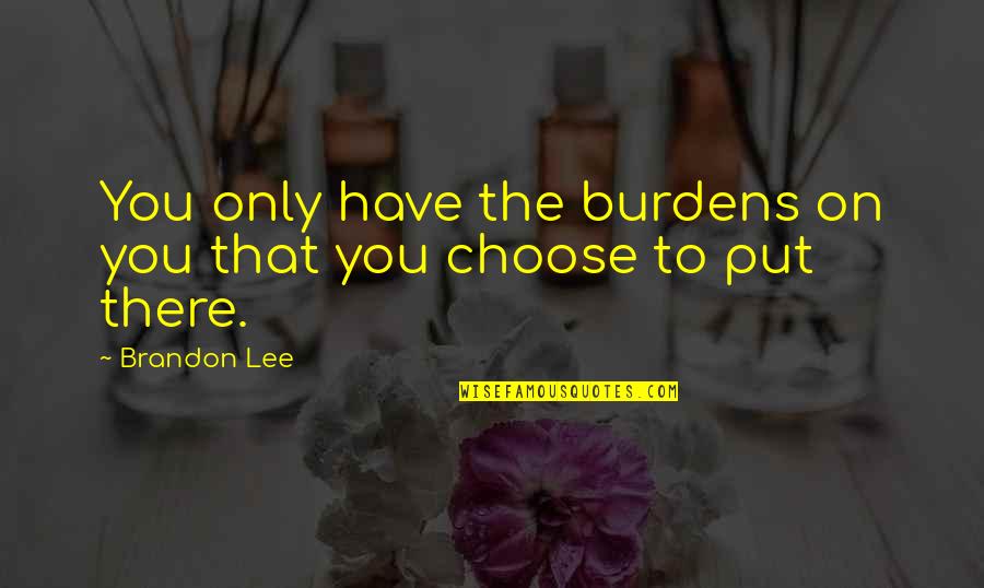 Brandon Lee Quotes By Brandon Lee: You only have the burdens on you that