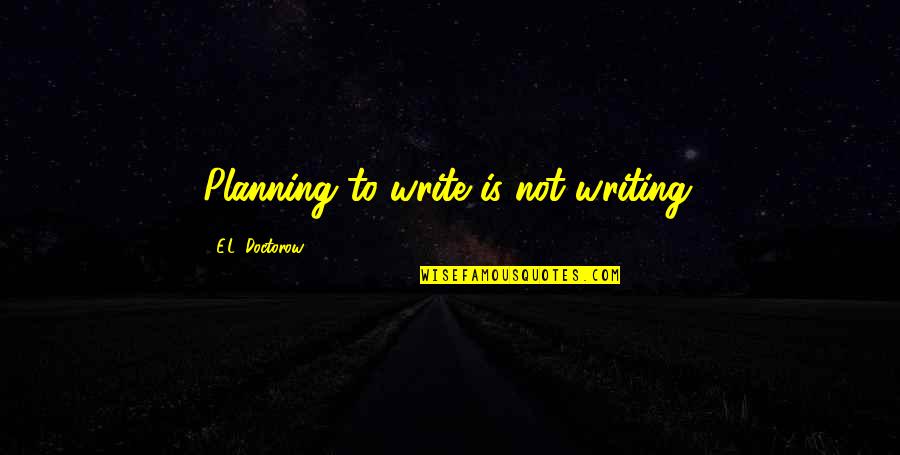 Brandon Lilly Quotes By E.L. Doctorow: Planning to write is not writing. Brandon Lilly Quotes By E.L. Doctorow: Planning to write is not writing.