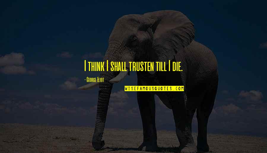 Brandon Lilly Quotes By George Eliot: I think I shall trusten till I die. Brandon Lilly Quotes By George Eliot: I think I shall trusten till I die.