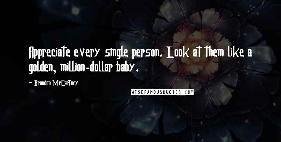 Brandon McCartney quotes: Appreciate every single person. Look at them like a golden, million-dollar baby.