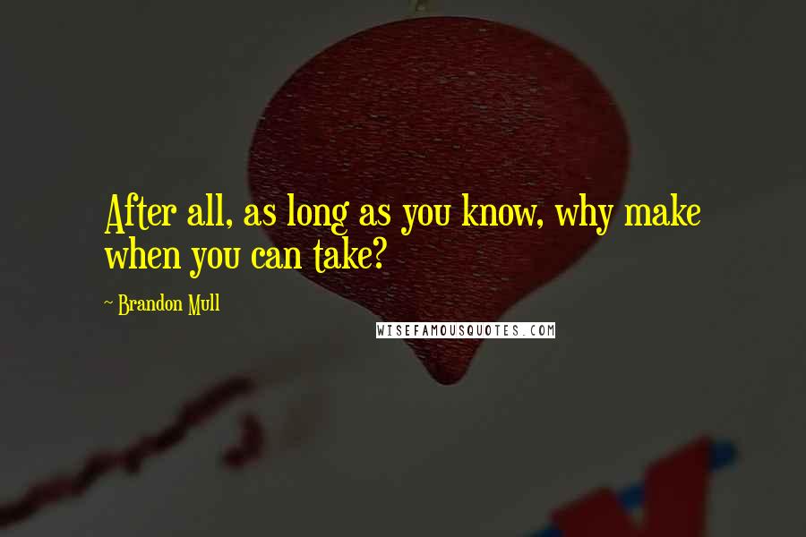 Brandon Mull quotes: After all, as long as you know, why make when you can take?