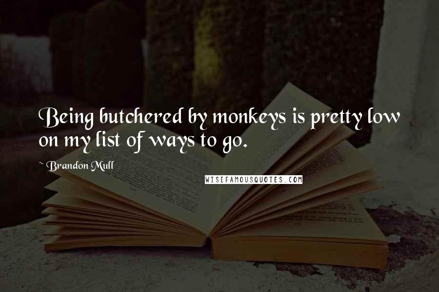 Brandon Mull quotes: Being butchered by monkeys is pretty low on my list of ways to go.