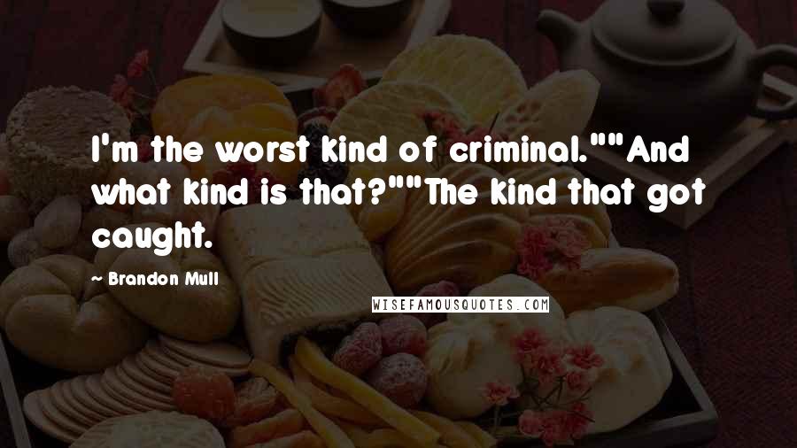 Brandon Mull quotes: I'm the worst kind of criminal.""And what kind is that?""The kind that got caught.