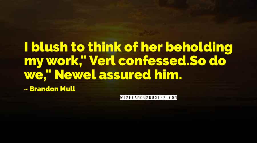 Brandon Mull quotes: I blush to think of her beholding my work," Verl confessed.So do we," Newel assured him.