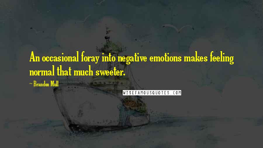 Brandon Mull quotes: An occasional foray into negative emotions makes feeling normal that much sweeter.