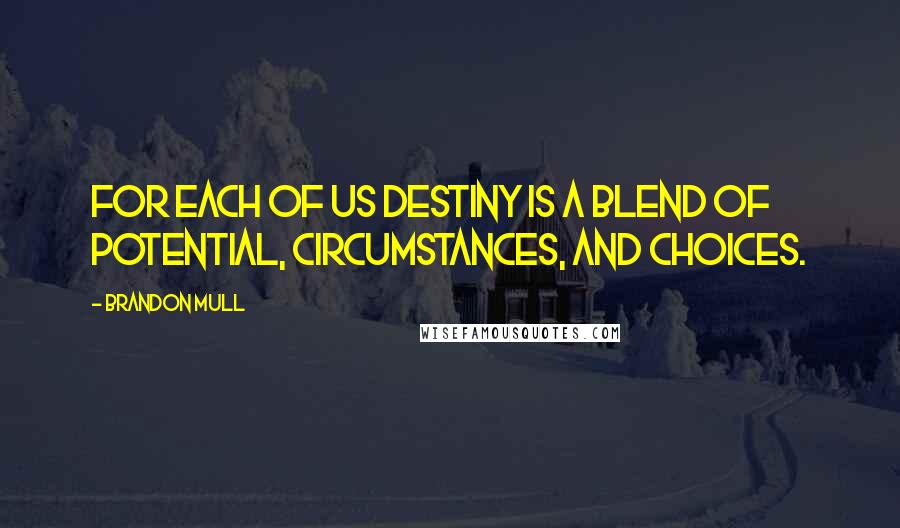 Brandon Mull quotes: For each of us destiny is a blend of potential, circumstances, and choices.