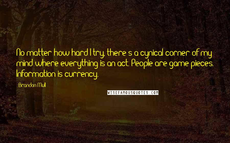 Brandon Mull quotes: No matter how hard I try, there's a cynical corner of my mind where everything is an act. People are game pieces. Information is currency.