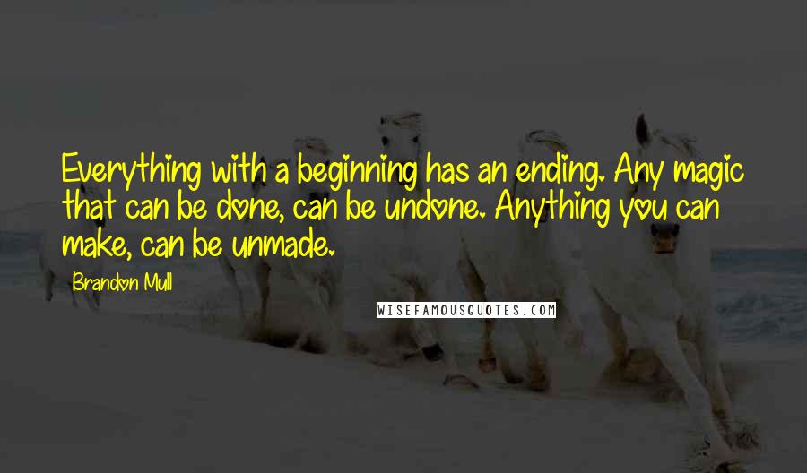 Brandon Mull quotes: Everything with a beginning has an ending. Any magic that can be done, can be undone. Anything you can make, can be unmade.