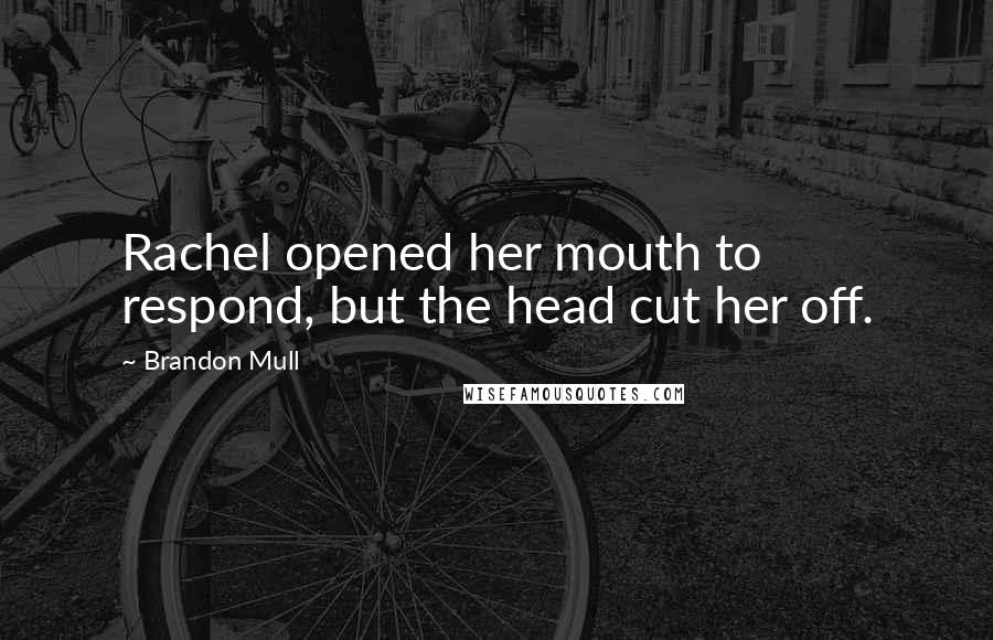 Brandon Mull quotes: Rachel opened her mouth to respond, but the head cut her off.