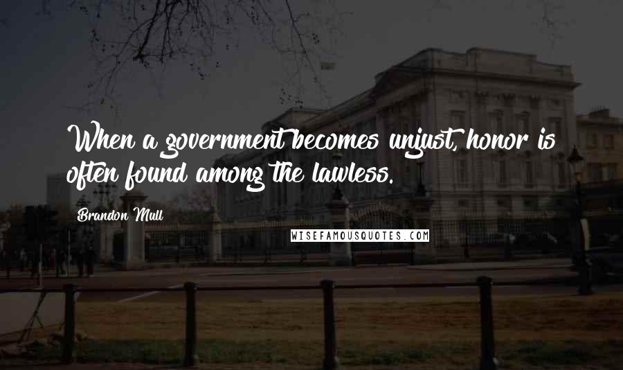 Brandon Mull quotes: When a government becomes unjust, honor is often found among the lawless.