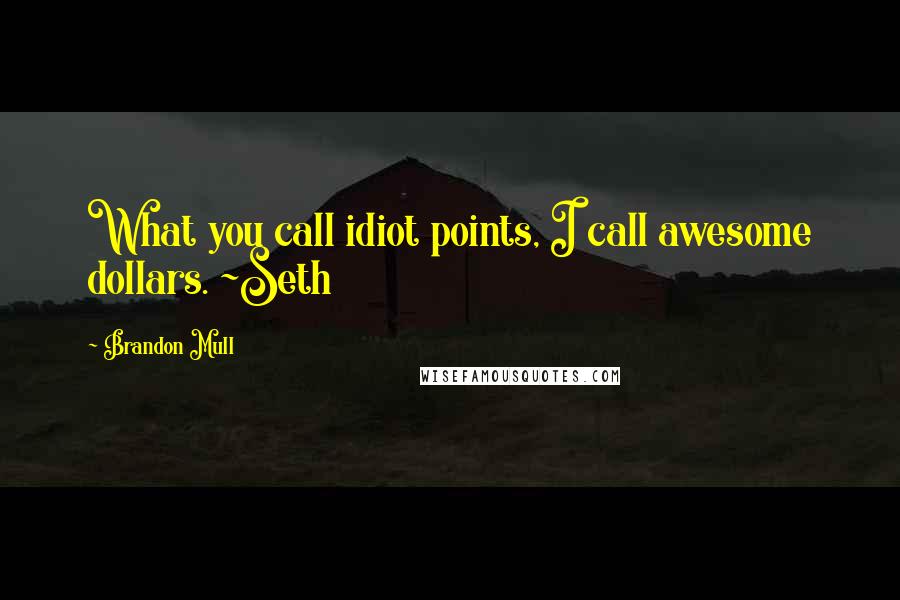 Brandon Mull quotes: What you call idiot points, I call awesome dollars. ~Seth