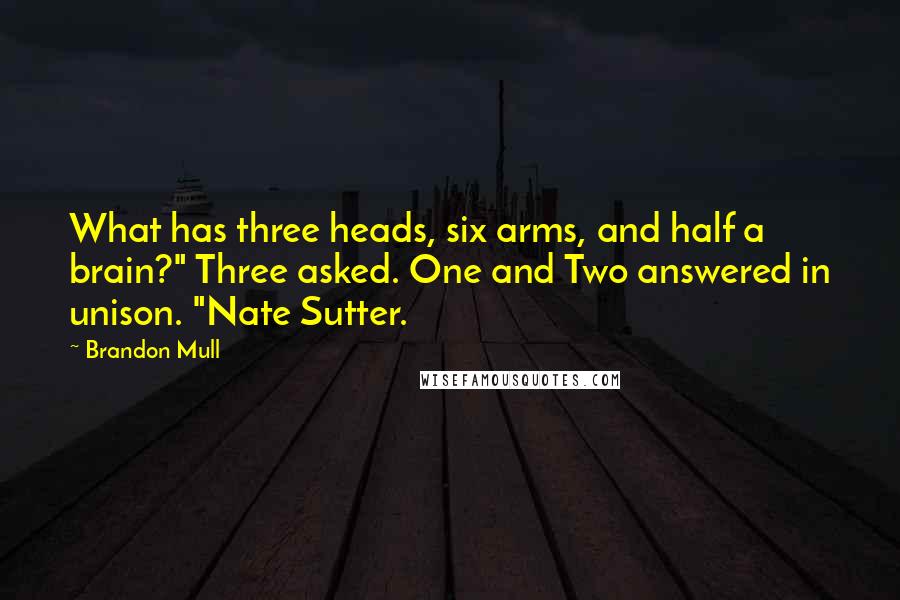 Brandon Mull quotes: What has three heads, six arms, and half a brain?" Three asked. One and Two answered in unison. "Nate Sutter. Brandon Mull quotes: What has three heads, six arms, and half a brain?" Three asked. One and Two answered in unison. "Nate Sutter.