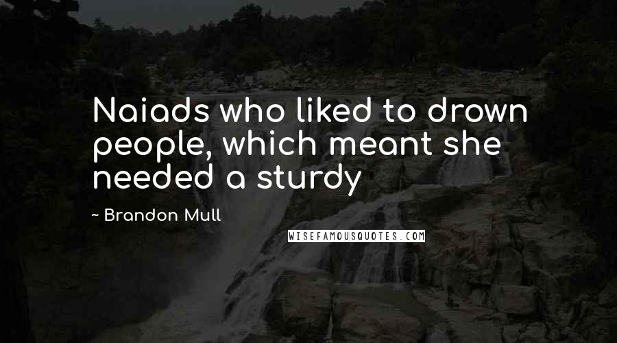 Brandon Mull quotes: Naiads who liked to drown people, which meant she needed a sturdy