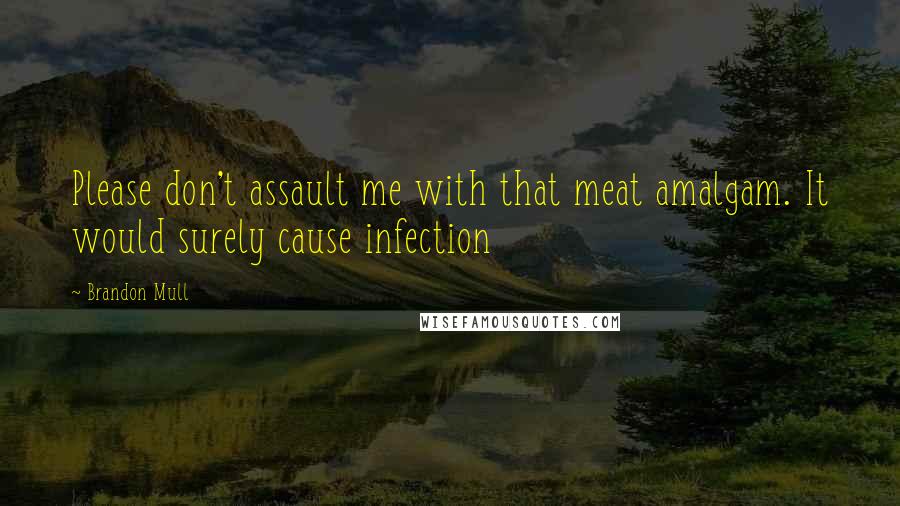 Brandon Mull quotes: Please don't assault me with that meat amalgam. It would surely cause infection