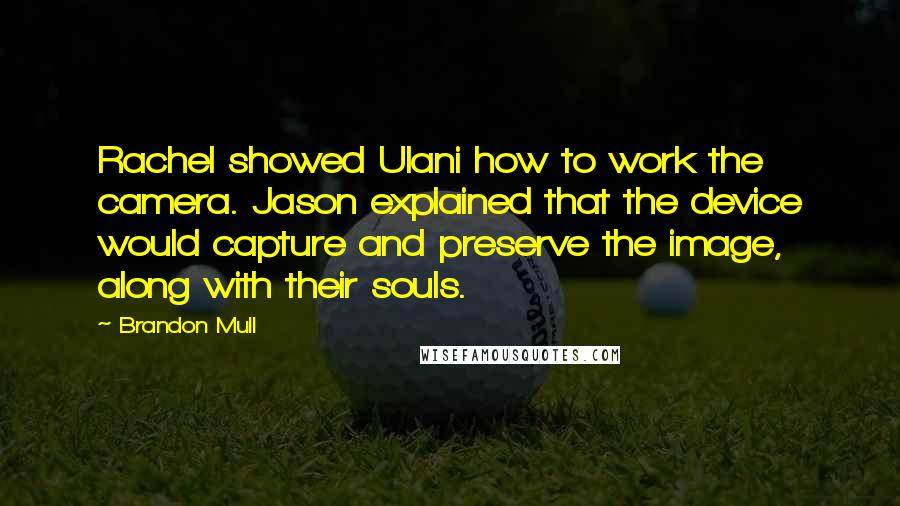 Brandon Mull quotes: Rachel showed Ulani how to work the camera. Jason explained that the device would capture and preserve the image, along with their souls.
