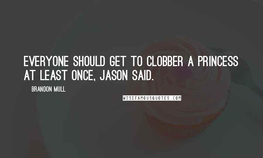 Brandon Mull quotes: Everyone should get to clobber a princess at least once, Jason said.