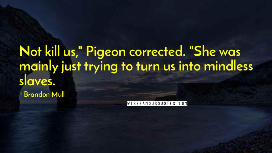 Brandon Mull quotes: Not kill us," Pigeon corrected. "She was mainly just trying to turn us into mindless slaves.