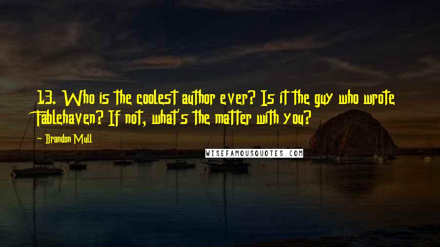 Brandon Mull quotes: 13. Who is the coolest author ever? Is it the guy who wrote Fablehaven? If not, what's the matter with you?