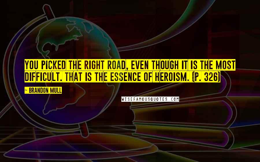 Brandon Mull quotes: You picked the right road, even though it is the most difficult. That is the essence of heroism. (p. 326) Brandon Mull quotes: You picked the right road, even though it is the most difficult. That is the essence of heroism. (p. 326)
