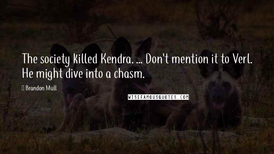 Brandon Mull quotes: The society killed Kendra. ... Don't mention it to Verl. He might dive into a chasm.