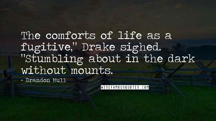 Brandon Mull quotes: The comforts of life as a fugitive," Drake sighed. "Stumbling about in the dark without mounts.