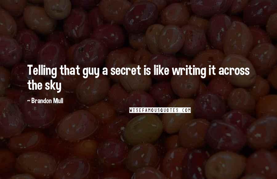 Brandon Mull quotes: Telling that guy a secret is like writing it across the sky