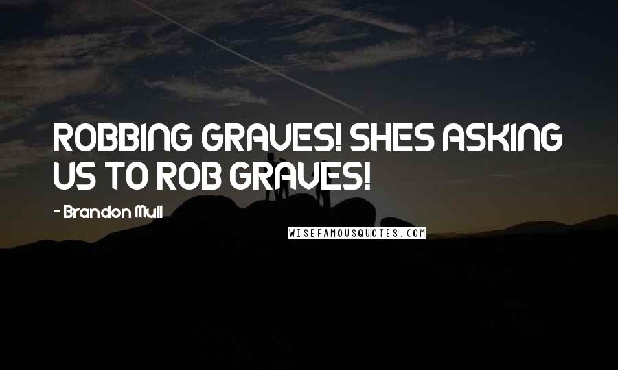 Brandon Mull quotes: ROBBING GRAVES! SHES ASKING US TO ROB GRAVES!