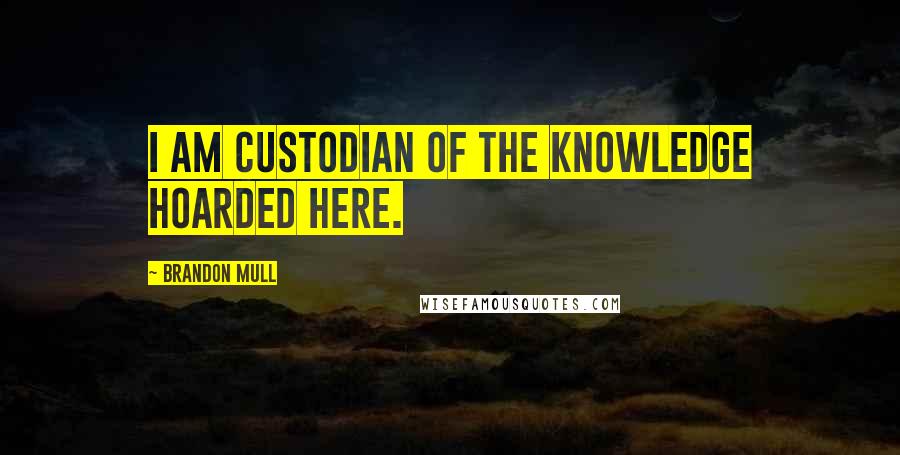 Brandon Mull quotes: I am custodian of the knowledge hoarded here.