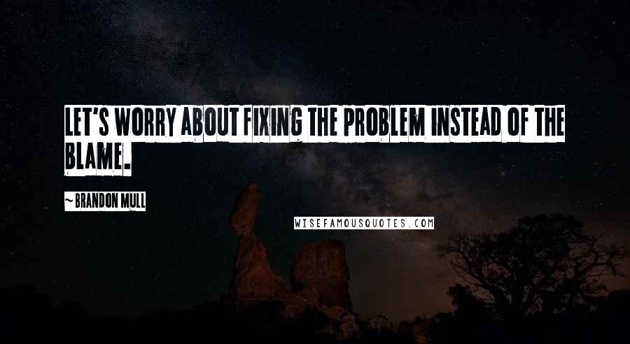 Brandon Mull quotes: Let's worry about fixing the problem instead of the blame.