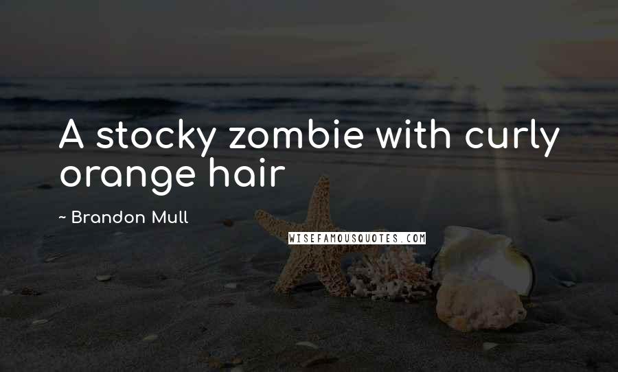 Brandon Mull quotes: A stocky zombie with curly orange hair