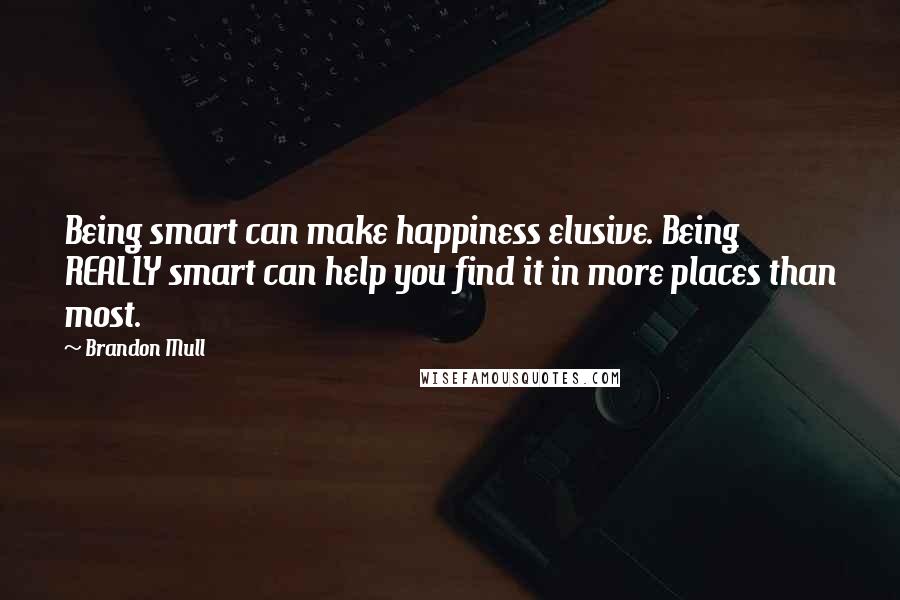 Brandon Mull quotes: Being smart can make happiness elusive. Being REALLY smart can help you find it in more places than most.