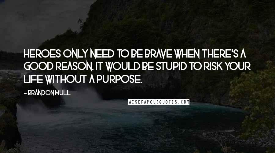 Brandon Mull quotes: Heroes only need to be brave when there's a good reason. It would be stupid to risk your life without a purpose. Brandon Mull quotes: Heroes only need to be brave when there's a good reason. It would be stupid to risk your life without a purpose.