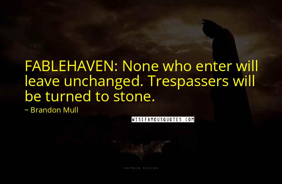 Brandon Mull quotes: FABLEHAVEN: None who enter will leave unchanged. Trespassers will be turned to stone.