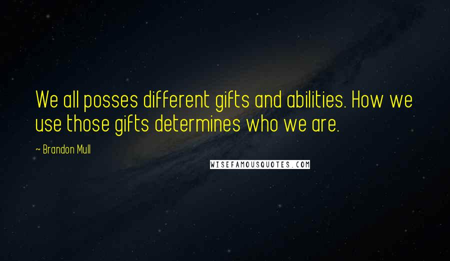 Brandon Mull quotes: We all posses different gifts and abilities. How we use those gifts determines who we are.