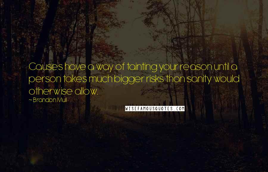 Brandon Mull quotes: Causes have a way of tainting your reason until a person takes much bigger risks than sanity would otherwise allow. Brandon Mull quotes: Causes have a way of tainting your reason until a person takes much bigger risks than sanity would otherwise allow.