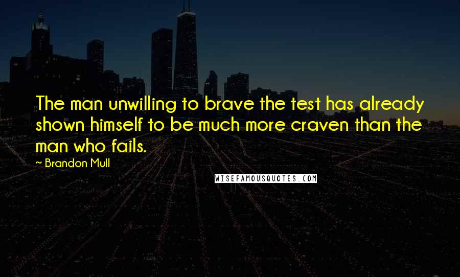Brandon Mull quotes: The man unwilling to brave the test has already shown himself to be much more craven than the man who fails. Brandon Mull quotes: The man unwilling to brave the test has already shown himself to be much more craven than the man who fails.