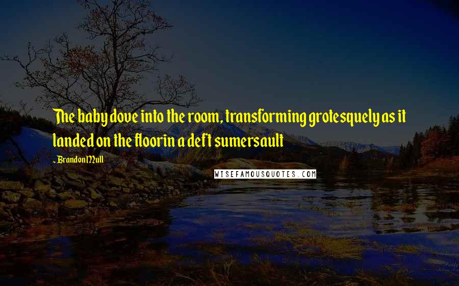 Brandon Mull quotes: The baby dove into the room, transforming grotesquely as it landed on the floorin a deft sumersault