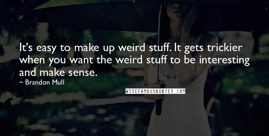 Brandon Mull quotes: It's easy to make up weird stuff. It gets trickier when you want the weird stuff to be interesting and make sense.