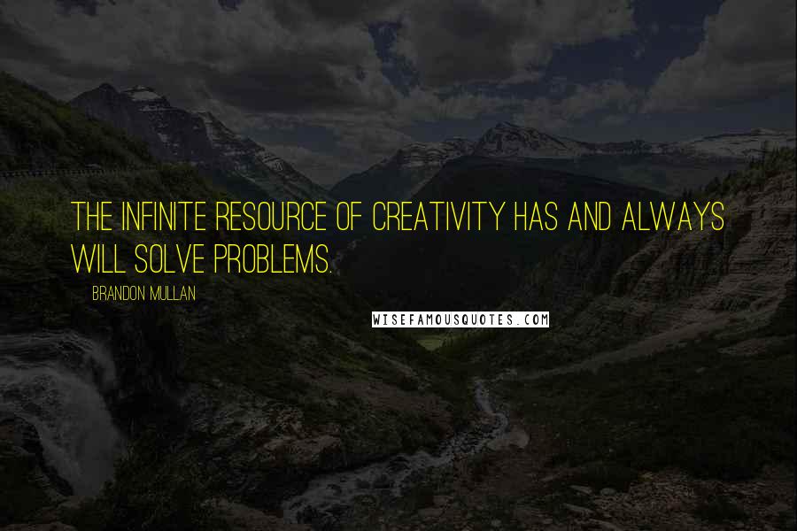 Brandon Mullan quotes: The infinite resource of creativity has and always will solve problems.