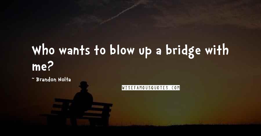 Brandon Nolta quotes: Who wants to blow up a bridge with me?