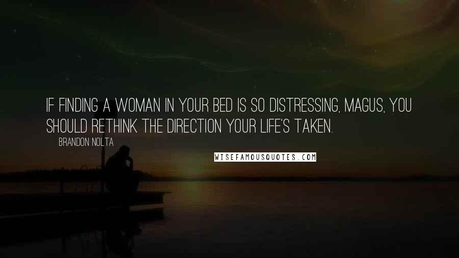Brandon Nolta quotes: If finding a woman in your bed is so distressing, magus, you should rethink the direction your life's taken.
