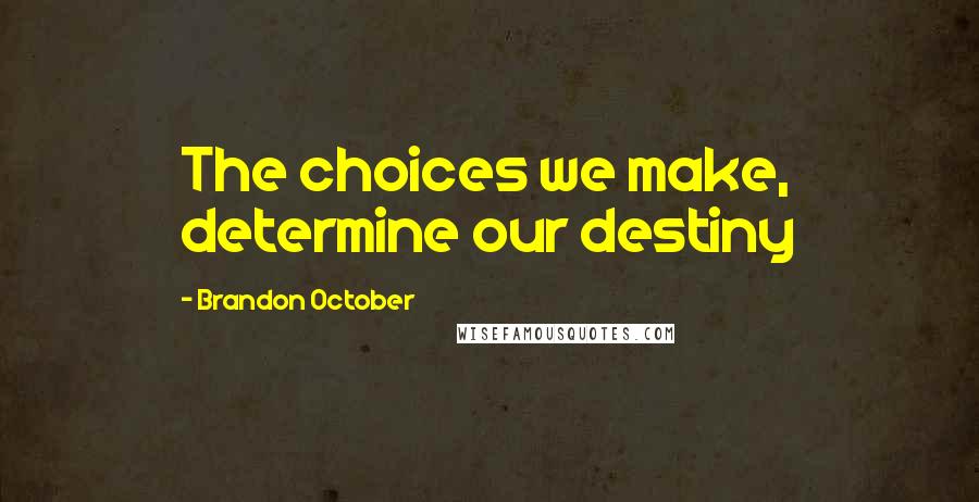 Brandon October quotes: The choices we make, determine our destiny