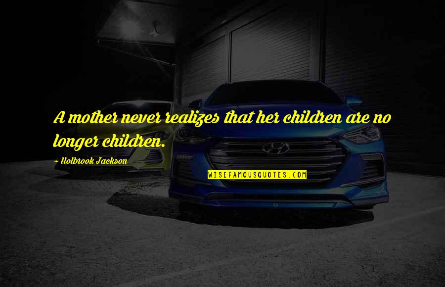 Brandon Oda Quotes By Holbrook Jackson: A mother never realizes that her children are Brandon Oda Quotes By Holbrook Jackson: A mother never realizes that her children are