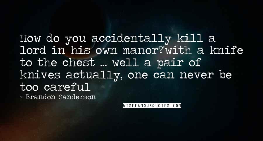 Brandon Sanderson quotes: How do you accidentally kill a lord in his own manor?'with a knife to the chest ... well a pair of knives actually, one can never be too careful