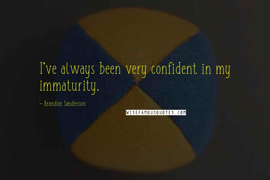 Brandon Sanderson quotes: I've always been very confident in my immaturity.