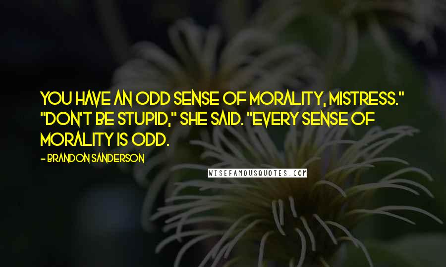 Brandon Sanderson quotes: You have an odd sense of morality, mistress." "Don't be stupid," she said. "Every sense of morality is odd.